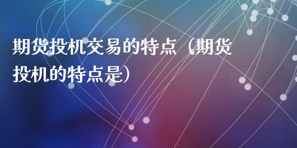 期货投机交易的特点（期货投机的特点是）_https://m.eyunqq.com_新股申购_第1张
