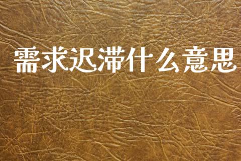 需求迟滞什么意思_https://m.eyunqq.com_新股申购_第1张