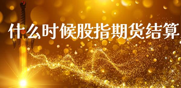 什么时候股指期货结算_https://m.eyunqq.com_基金交易_第1张