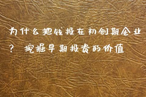为什么把钱投在初创期企业？ 挖掘早期投资的价值_https://m.eyunqq.com_融资融券_第1张