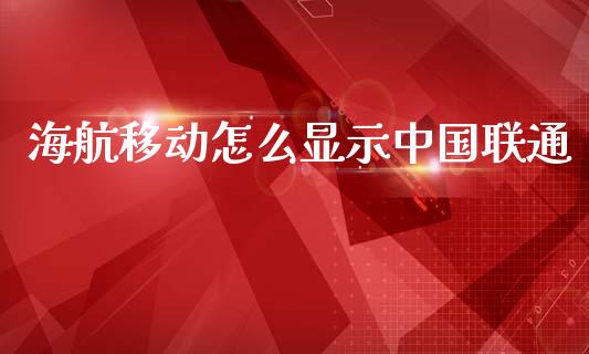 海航移动怎么显示中国联通_https://m.eyunqq.com_新股申购_第1张