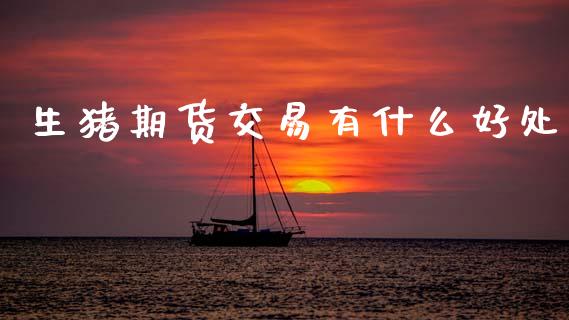 生猪期货交易有什么好处_https://m.eyunqq.com_基金交易_第1张
