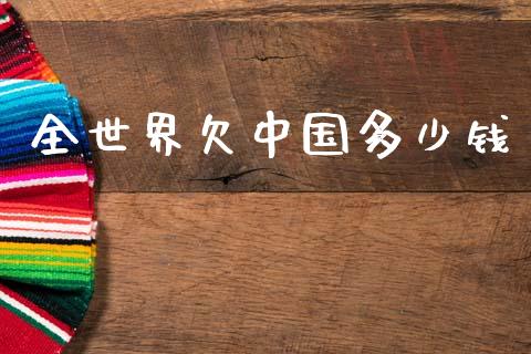全世界欠中国多少钱_https://m.eyunqq.com_新股申购_第1张