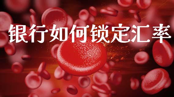 银行如何锁定汇率_https://m.eyunqq.com_融资融券_第1张