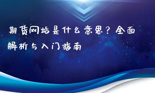 期货网站是什么意思？全面解析与入门指南_https://m.eyunqq.com_期货投资学习_第1张