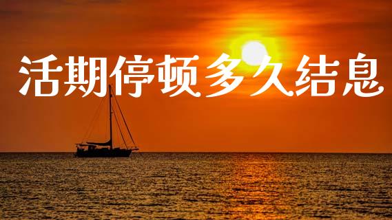 活期停顿多久结息_https://m.eyunqq.com_融资融券_第1张