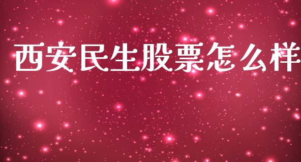 西安民生股票怎么样_https://m.eyunqq.com_期货投资学习_第1张