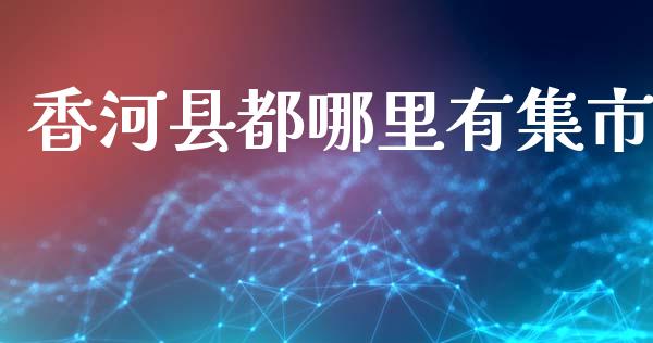 香河县都哪里有集市_https://m.eyunqq.com_新股申购_第1张
