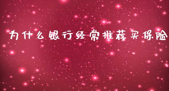 为什么银行经常推荐买保险_https://m.eyunqq.com_期货投资学习_第1张