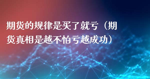 期货的规律是买了就亏（期货真相是越不怕亏越成功）_https://m.eyunqq.com_期货投资学习_第1张