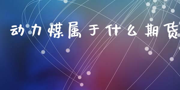 动力煤属于什么期货_https://m.eyunqq.com_基金交易_第1张