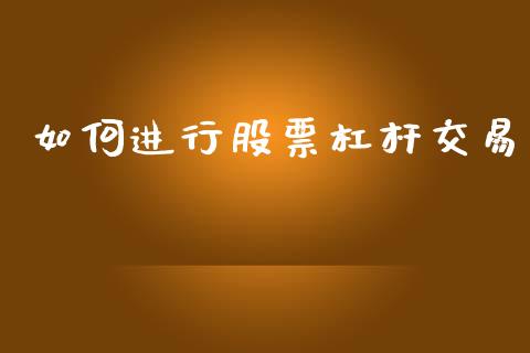 如何进行股票杠杆交易_https://m.eyunqq.com_基金交易_第1张