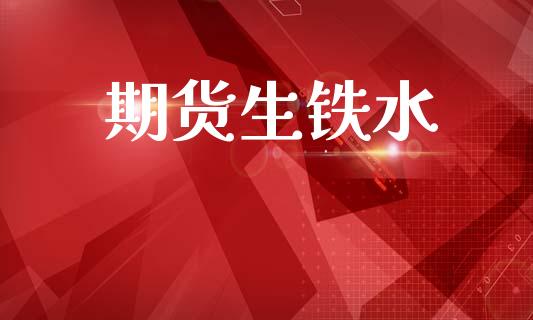 期货生铁水_https://m.eyunqq.com_融资融券_第1张