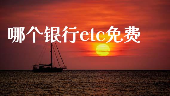 哪个银行etc免费_https://m.eyunqq.com_基金交易_第1张