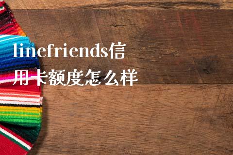 linefriends信用卡额度怎么样_https://m.eyunqq.com_基金交易_第1张