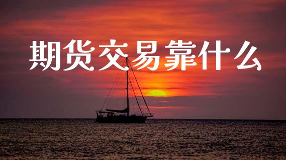期货交易靠什么_https://m.eyunqq.com_基金交易_第1张