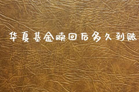 华夏基金赎回后多久到账_https://m.eyunqq.com_新股申购_第1张