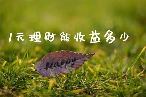 1元理财能收益多少_https://m.eyunqq.com_基金交易_第1张