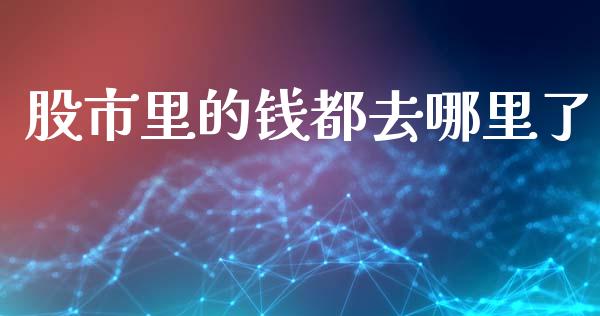 股市里的钱都去哪里了_https://m.eyunqq.com_基金交易_第1张