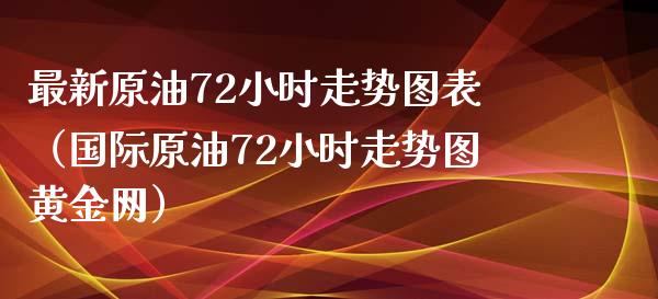 最新原油72小时走势图表(国际原油72小时走势图黄金网)_基金交易_第1张_期货投资学习_新股申购_融资融券_基金交易 最新原油72小时走势图表(国际原油72小时走势图黄金网)_https://m.eyunqq.com_基金交易_第1张