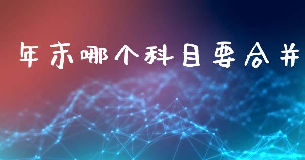 年末哪个科目要合并_https://m.eyunqq.com_新股申购_第1张
