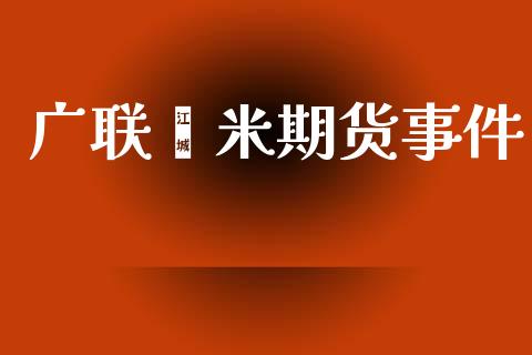 广联籼米期货事件_https://m.eyunqq.com_融资融券_第1张