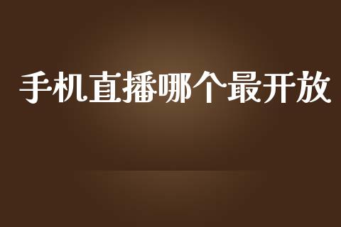 手机直播哪个最开放_https://m.eyunqq.com_融资融券_第1张