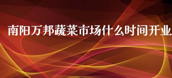 南阳万邦蔬菜市场什么时间开业_https://m.eyunqq.com_融资融券_第1张