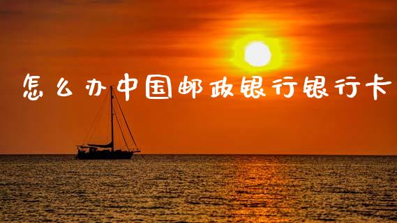 怎么办中国邮政银行银行卡_https://m.eyunqq.com_新股申购_第1张