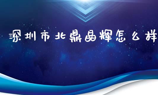 深圳市北鼎晶辉怎么样_https://m.eyunqq.com_基金交易_第1张