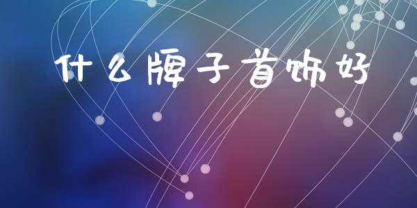 什么牌子首饰好_https://m.eyunqq.com_融资融券_第1张