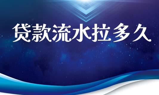 贷款流水拉多久_https://m.eyunqq.com_基金交易_第1张