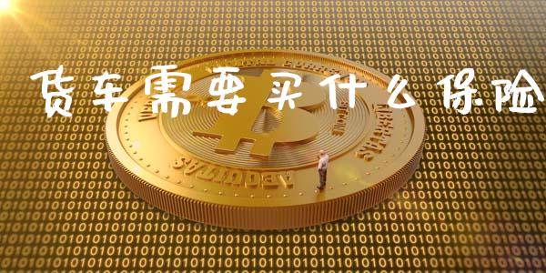 货车需要买什么保险_https://m.eyunqq.com_新股申购_第1张