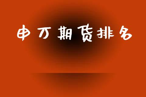 申万期货排名_https://m.eyunqq.com_基金交易_第1张