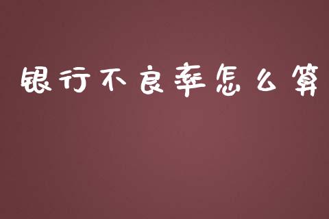 银行不良率怎么算_https://m.eyunqq.com_基金交易_第1张