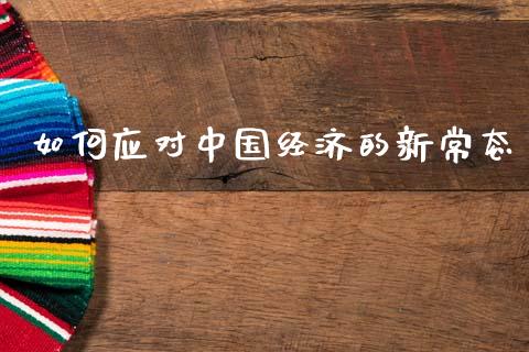 如何应对中国经济的新常态_https://m.eyunqq.com_新股申购_第1张