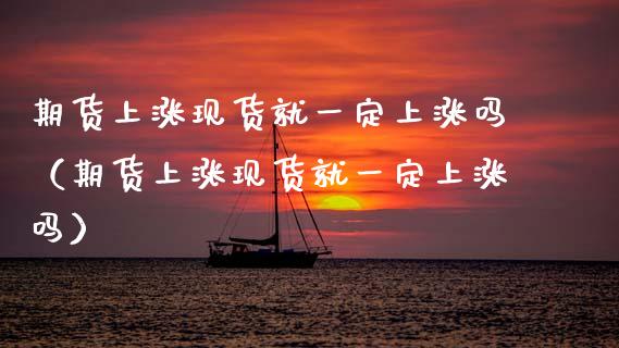 期货上涨现货就一定上涨吗(期货上涨现货就一定上涨吗)_新股申购_第1张_期货投资学习_新股申购_融资融券_基金交易 期货上涨现货就一定上涨吗(期货上涨现货就一定上涨吗)_https://m.eyunqq.com_新股申购_第1张