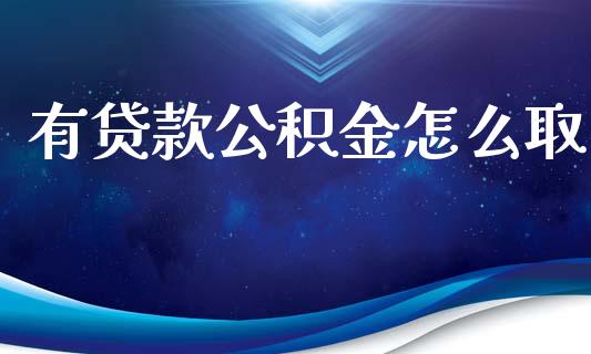 有贷款公积金怎么取_https://m.eyunqq.com_期货投资学习_第1张