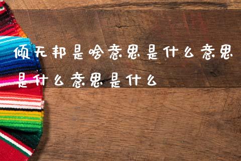 倾无邦是啥意思是什么意思是什么意思是什么_https://m.eyunqq.com_融资融券_第1张