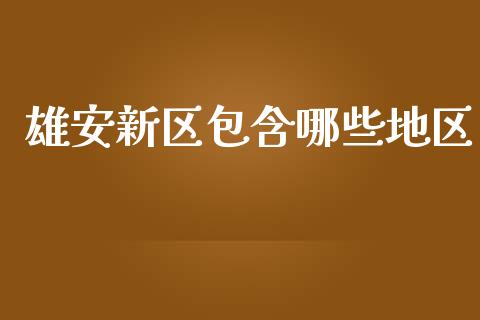 雄安新区包含哪些地区_https://m.eyunqq.com_期货投资学习_第1张