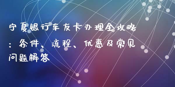 宁夏银行车友卡办理全攻略：条件、流程、优惠及常见问题解答_https://m.eyunqq.com_融资融券_第1张