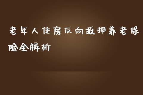 老年人住房反向抵押养老保险全解析_新股申购_第1张_期货投资学习_新股申购_融资融券_基金交易 老年人住房反向抵押养老保险全解析_https://m.eyunqq.com_新股申购_第1张