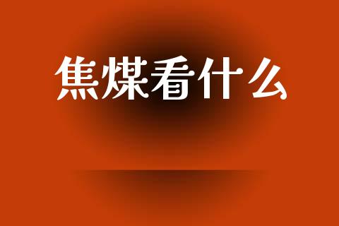 焦煤看什么_https://m.eyunqq.com_新股申购_第1张