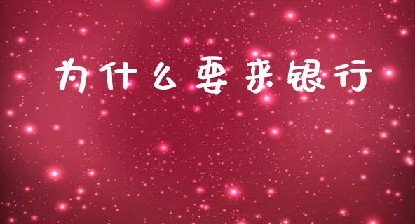 为什么要来银行_https://m.eyunqq.com_新股申购_第1张