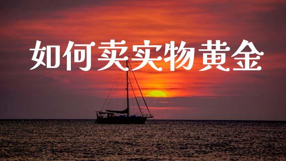如何卖实物黄金_https://m.eyunqq.com_基金交易_第1张
