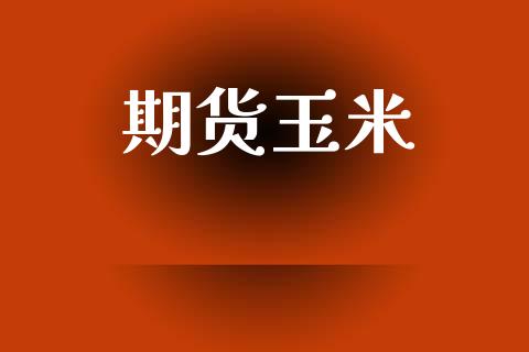 期货玉米_https://m.eyunqq.com_期货投资学习_第1张