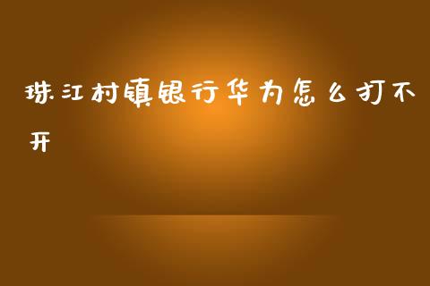 珠江村镇银行华为怎么打不开_https://m.eyunqq.com_融资融券_第1张