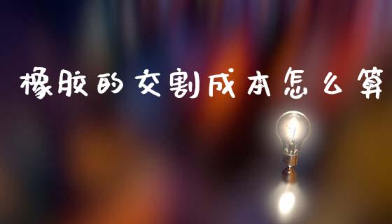 橡胶的交割成本怎么算_https://m.eyunqq.com_基金交易_第1张