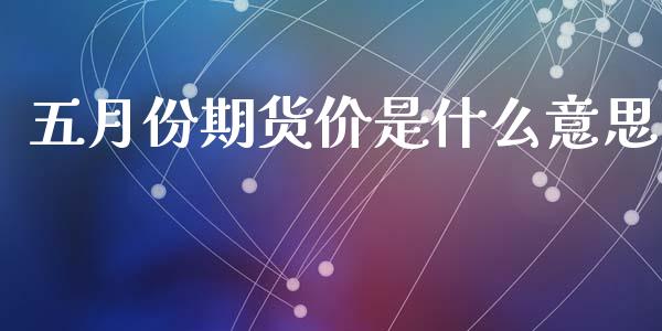 五月份期货价是什么意思_https://m.eyunqq.com_基金交易_第1张