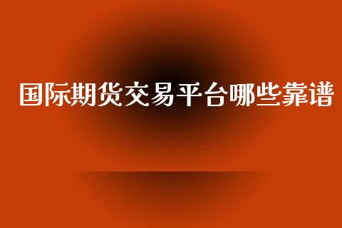 国际期货交易平台哪些靠谱_https://m.eyunqq.com_新股申购_第1张